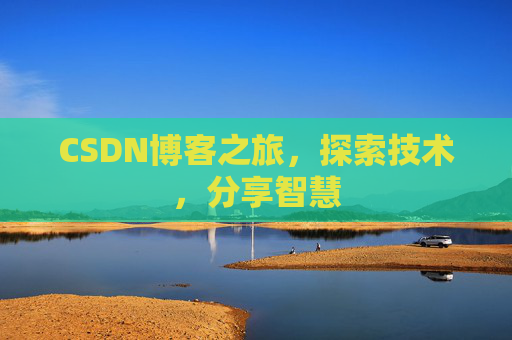CSDN博客之旅,探索技术,分享智慧 CSDN博客之旅,探索技术,分享智慧